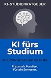 KI fürs Studium – Volkswirtschaftslehre: Der umfassende Studienratgeber für VWL-Studierende – Mit ChatGPT smart lernen, recherchieren und schreiben (KI-Studienratgeber, Band 4)