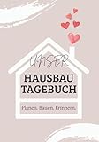 Unser Hausbautagebuch – Liebevoll gestaltet mit Checklisten, Planungshilfen, Erinnerungsseiten & mehr.: Der perfekte Begleiter oder ein besonderes Geschenk für den Hausbau.