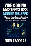 Vibe Coding Masterclass Mobile iOS Apps: A Beginner's Guide to Building and Monetizing Mobile iOS Apps with Claude Code and Cursor for a $10,000/month Side Income (English Edition)