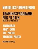 Manuelles Fliegen lernen – Trainingsprogramm für Piloten: Manual Flying Skills für Flugschüler, Ready - Entry, PPL-Piloten, Simulator-Piloten