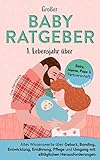 Großer Babyratgeber 1. Lebensjahr: Alles Wissenswerte über Geburt, Bonding, Entwicklung, Ernährung, Pflege und Umgang mit alltäglichen Herausforderungen - Kompakt