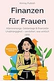 Finanzen für Frauen – Selbstbestimmt & sicher vorsorgen: Altersvorsorge, Geldanlage & finanzielle Unabhängigkeit – endlich verstehen, was wirklich zählt. Dein Weg zu einem entspannten Umgang mit Geld.
