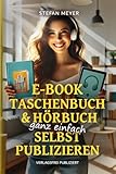 E-Book, Taschenbuch & Hörbuch ganz einfach selbst publizieren: Grundlagen, Software & Technik für Autoren verständlich und praktisch erklärt