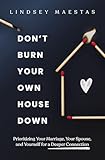 Don't Burn Your Own House Down: Prioritizing Your Marriage, Your Spouse, and Yourself for a Deeper Connection (English Edition)