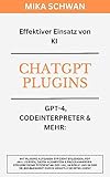 Effektiver Einsatz von KI - ChatGPT Plugins - GPT-4, Codeinterpreter&mehr: Über 50 Praxisbeispiele inkl. Erklärungen. Steigere deine Effizienz an der Uni, ... etc. (ChatGPT effizient nutzen)