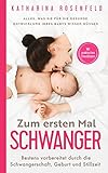 Zum ersten Mal schwanger: Alles, was Sie für die gesunde Entwicklung Ihres Babys wissen müssen. Bestens vorbereitet durch die Schwangerschaft, Geburt und Stillzeit | Mit praktischen Checklisten