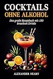 Cocktails ohne Alkohol: Das große Rezeptbuch mit 150 kreativen Drinks