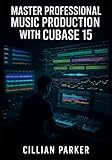 MASTER PROFESSIONAL MUSIC PRODUCTION WITH CUBASE 15: BUILD COMPLETE TRACKS WITH AI STEM SEPARATION, EXPRESSION MAPS, MELODIC PATTERNS, AUTOMATION AND MIXING FROM RECORDING TO MASTERING.