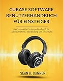 CUBASE SOFTWARE BENUTZERHANDBUC H FÜR EINSTEIGER: Das komplette Einsteigerhandbuch für Audioaufnahme, -bearbeitung und -mischung