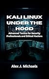 Kali Linux Under the Hood: Advanced Tactics for Security Professionals and Ethical Hackers (English Edition)