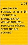 „Amazon FBA Schweiz: Schritt für Schritt zum erfolgreichen Online-Business – Dein Guide für den Start aus der Schweiz“
