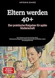 Eltern werden 40+: Der praktische Ratgeber für späte Mutterschaft: Von Kinderwunsch bis Familienalltag - Medizinische Begleitung, Schwangerschaft und erfülltes Leben als Spätgebärende