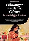 Schwanger werden & Geburt: Der komplette Begleiter für werdende Eltern: Von leichter schwanger werden bis zur ersten Zeit als Mama - Praktische Tipps ... und Geburtsvorbereitung (Mutterschaft)