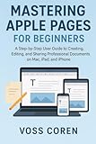 Mastering Apple Pages for Beginners: A Step-by-Step User Guide to Creating, Editing, and Sharing Professional Documents on Mac, iPad, and iPhone
