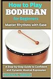 How to Play Bodhran for Beginners: Master Rhythms with Ease: A Step-by-Step Guide to Confident and Dynamic Musical Expression