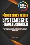 Führen durch Fragen: Der umfassende Leitfaden für Manager, Coaches und Berater, die ihre Führungsqualitäten stärken möchten – mit Systemischen Fragetechniken.
