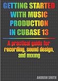 Getting Started with Music Production in Cubase 13: A practical guide for recording, sound design, and mixing (English Edition)