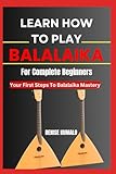 Learn How To Play Balalaika For Complete Beginners: Your First Steps To Balalaika Mastery