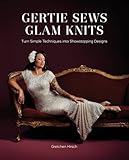 Gertie Sews Glam Knits: Turn Simple Techniques into Showstopping Designs