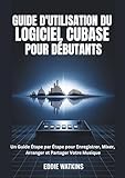 GUIDE D'UTILISATION DU LOGICIEL CUBASE POUR DÉBUTANTS: Un Guide Étape par Étape pour Enregistrer, Mixer, Arranger et Partager Votre Musique (La Boîte à Outils du Créateur Numérique)