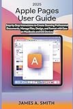 2025 Apple Pages User Guide for Beginners and Seniors: Step-by-Step Instructions to Create Stunning Professional Documents, Manage Files, Design, and Format with Ease on MacBooks and iOS Devices