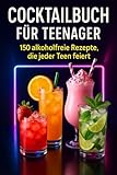 Cocktailbuch für Teenager: 150 alkoholfreie Rezepte, die jeder Teen feiert