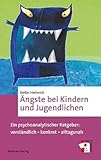 Ängste bei Kindern und Jugendlichen. Ein psychoanalytischer Ratgeber: verständlich - konkret - alltagsnah. So können Eltern Kindern bei Angst und ... ... lösen und verändern (Erste Hilfen)