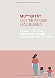 Muttertät - Mutter werden, Frau bleiben: Ein ganzheitlicher Ratgeber für Frauen im Wandel der Mutterschaft