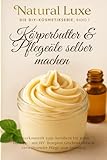Körperbutter & Pflegeöle selber machen: Naturkosmetik zum Anrühren für jeden Hauttyp – mit DIY-Rezepten, Geschenkideen & verwöhnender Pflege zum Anbeißen, Natur pur für Körper, Seele & Haut