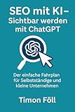 SEO mit KI - Sichtbar werden mit ChatGPT: Der einfache Fahrplan für Selbstständige und kleine Unternehmen