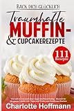 Back dich glücklich -111 traumhafte Muffin- und Cupcakerezepte: Von süß bis herzhaft über vegan bis fleischhaltig – Backen für die ganze Familie inkl. Tipps und Tricks zum frustfreien Backen