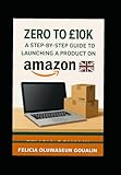 Zero to £10K – A Step-by-Step Guide to Launching a Product on Amazon UK: The Complete Beginner's Guide for UK Entrepreneurs, Including Legal ... and Proven Scaling Strategies.