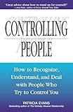 Controlling People: How to Recognize, Understand, and Deal With People Who Try to Control You