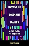 Invest in Domain Names: A FAQ Guide for Beginners (English Edition)