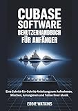 CUBASE SOFTWARE BENUTZERHANDBUCH FÜR ANFÄNGER: Eine Schritt-für-Schritt-Anleitung zum Aufnehmen, Mischen, Arrangieren und Teilen Ihrer Musik (Der Werkzeugkasten des digitalen Schöpfers)