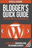 Blogger's Quick Guide to Starting Your First WordPress Blog: A Step-By-Step WordPress Guide for Beginning Bloggers (Blogger's Quick Guides, Band 3)