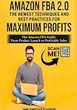 Amazon FBA 2.0: The newest Techniques and Best Practices for Maximum Profits: The Amazon FBA Guide: From Product Launch to Profitable Sales