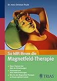 So hilft Ihnen die Magnetfeld-Therapie: Neue Chancen bei über 60 Erkrankungen - Schonend und ohne Nebenwirkungen