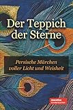 Der Teppich der Sterne: Persische Märchen voller Licht und Weisheit