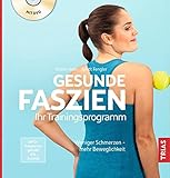 Gesunde Faszien. Ihr Trainingsprogramm: Weniger Schmerzen - mehr Beweglichkeit