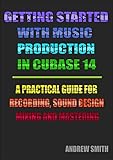 Getting Started with Music Production in Cubase 14: A Practical Guide for Recording, Sound Design, Mixing and Mastering (English Edition)
