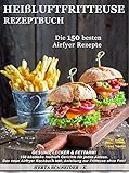 Heißluftfritteuse Rezeptbuch: GESUND, LECKER & FETTARM! 150 köstliche Heißluft Gerichte für jeden Anlass. Das neue Airfryer Kochbuch inkl. Anleitung zur Fritteuse ohne Fett!