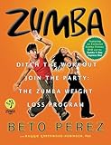 Zumba: Ditch the Workout, Join the Party! The Zumba Weight Loss Program