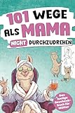 101 Wege, als Mama nicht durchzudrehen: Das lustige Geschenkbuch für Mütter – mit Tipps, Tricks und einer ordentlichen Prise Sarkasmus