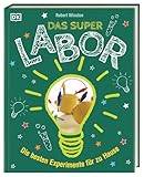 Das Superlabor: Die besten Experimente für zu Hause