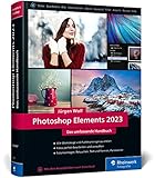 Photoshop Elements 2023: Das umfassende Handbuch. Alle Werkzeuge und Funktionen der Software auf über 800 Seiten verständlich erklärt