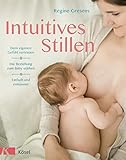Intuitives Stillen: Einfach und entspannt – Dem eigenen Gefühl vertrauen – Die Beziehung zum Baby stärken