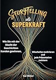 Storytelling als Superkraft: Wie Sie mit der Macht der Geschichten Kunden gewinnen, Mitarbeiter motivieren und jede Präsentation meistern