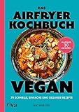 Das Airfryer-Kochbuch: Vegan: 70 schnelle, einfache und gesunde Rezepte. Maximal 30 Minuten | Pflanzliche Gerichte: Sandwiches, Bowls, Gebäck (Kochen mit dem Airfryer 7)