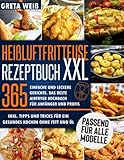 Heißluftfritteuse Rezeptbuch XXL: 365 Einfache und Leckere Gerichte. Das beste Airfryer Kochbuch für Anfänger und Profis, Inkl. Tipps und Tricks für ein gesundes Kochen ohne Fett und Öl